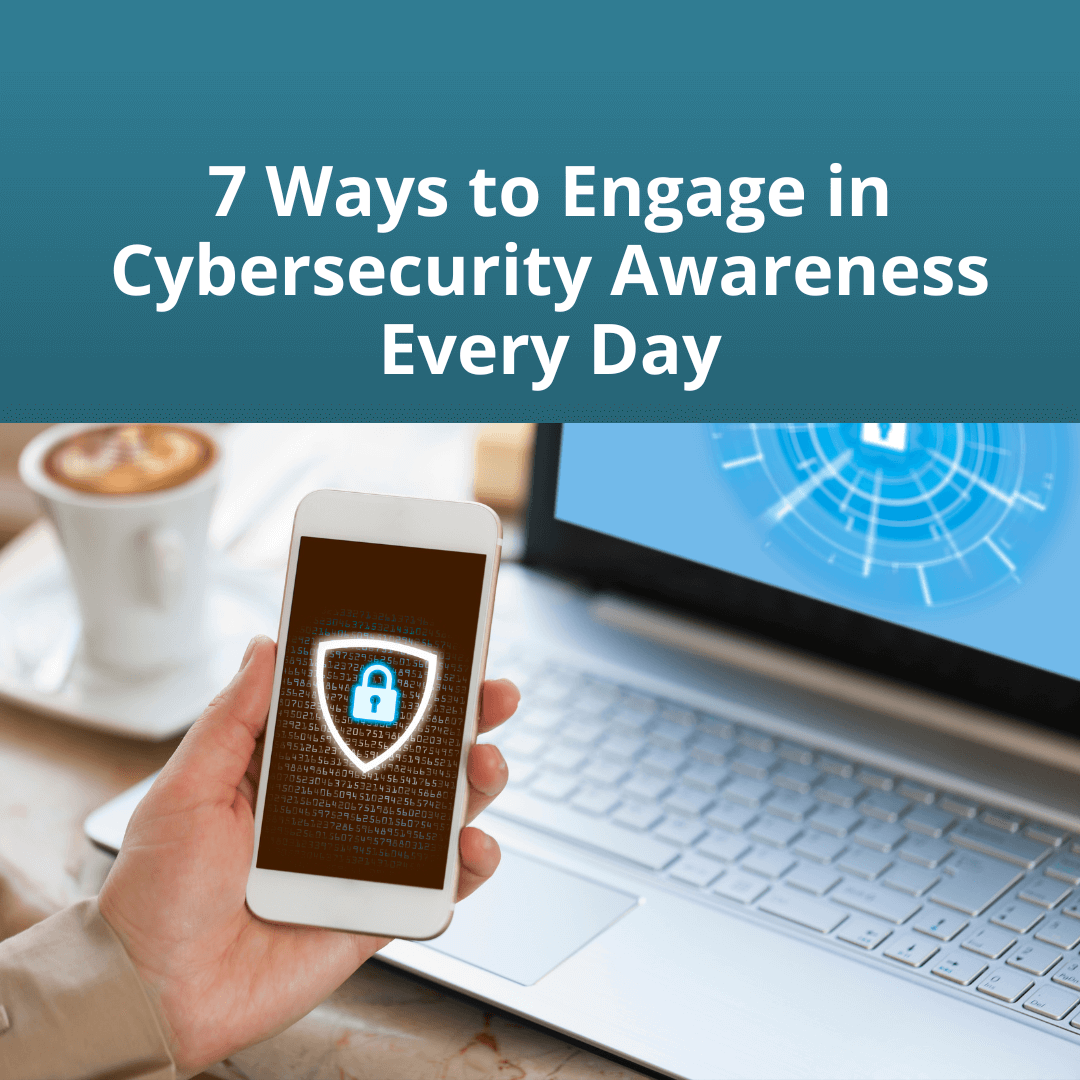 7 Ways to Engage in Cybersecurity Awareness Every Day